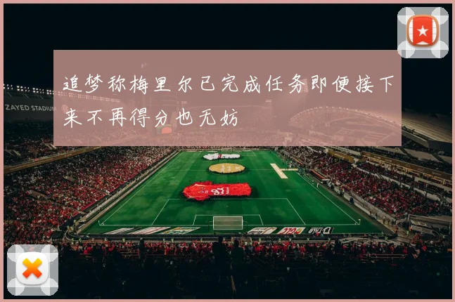 追梦称梅里尔已完成任务即便接下来不再得分也无妨