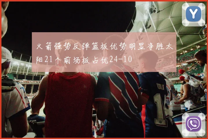 火箭强势反弹篮板优势明显净胜太阳21个前场板占优24-10