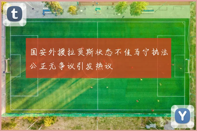 国安外援拉莫斯状态不佳马宁执法公正无争议引发热议