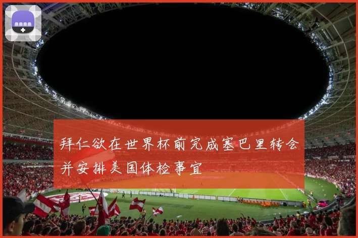 拜仁欲在世界杯前完成塞巴里转会并安排美国体检事宜