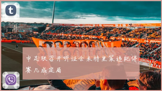 中足联召开听证会米特里策违纪停赛几成定局
