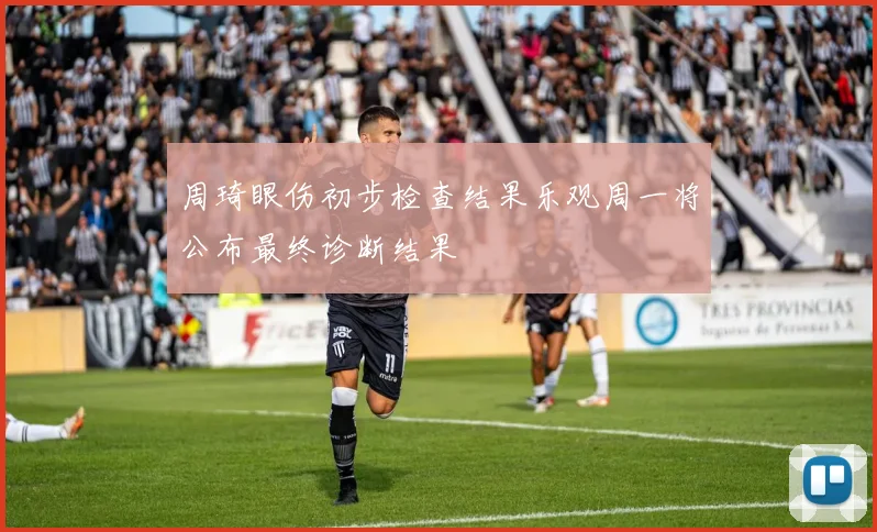 周琦眼伤初步检查结果乐观周一将公布最终诊断结果