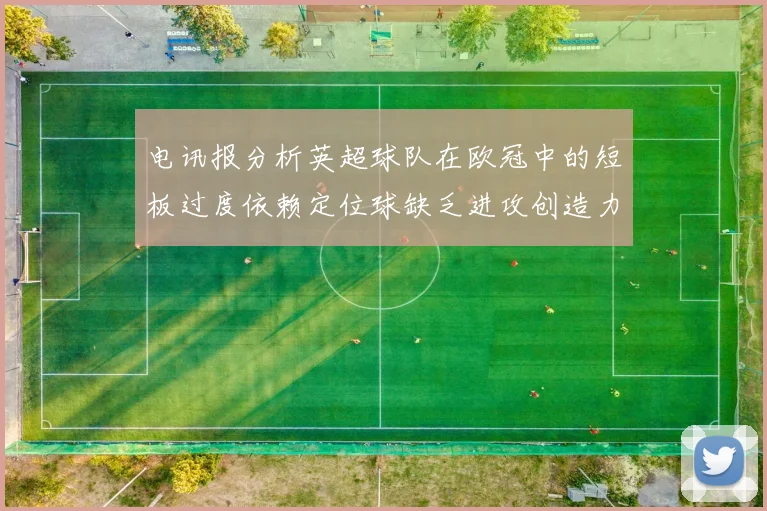 电讯报分析英超球队在欧冠中的短板过度依赖定位球缺乏进攻创造力