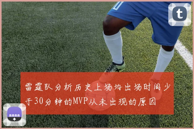 雷霆队分析历史上场均出场时间少于30分钟的MVP从未出现的原因