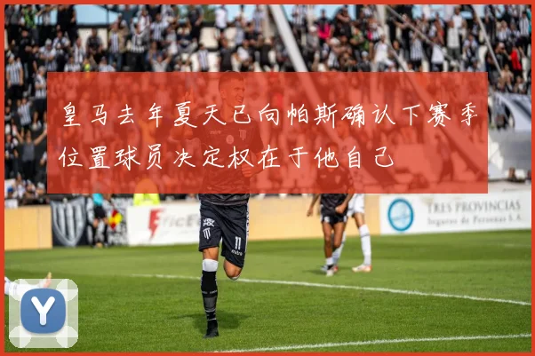皇马去年夏天已向帕斯确认下赛季位置球员决定权在于他自己