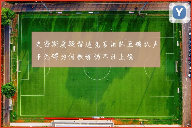 史密斯质疑雷迪克言论队医确认卢卡无碍为何教练仍不让上场