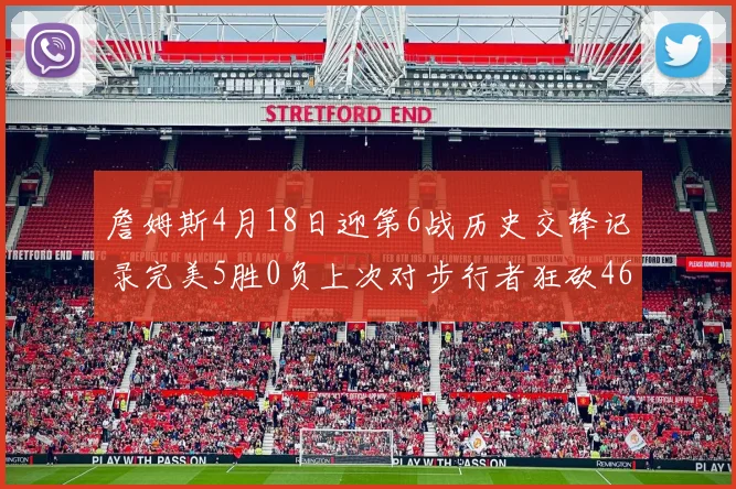 詹姆斯4月18日迎第6战历史交锋记录完美5胜0负上次对步行者狂砍46分
