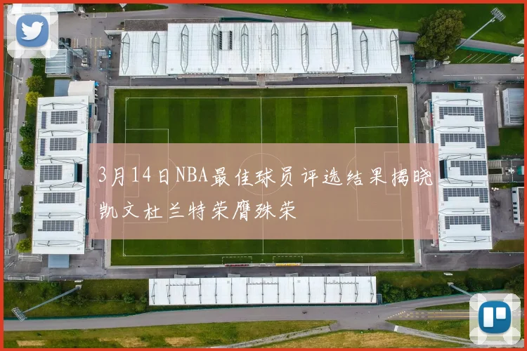 3月14日NBA最佳球员评选结果揭晓凯文杜兰特荣膺殊荣