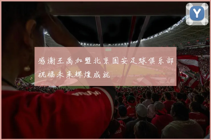 感谢王禹加盟北京国安足球俱乐部祝福未来辉煌成就