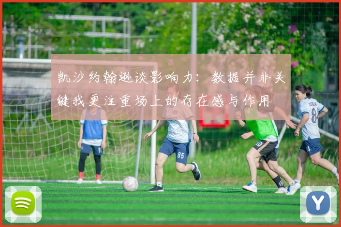 凯沙约翰逊谈影响力：数据并非关键我更注重场上的存在感与作用