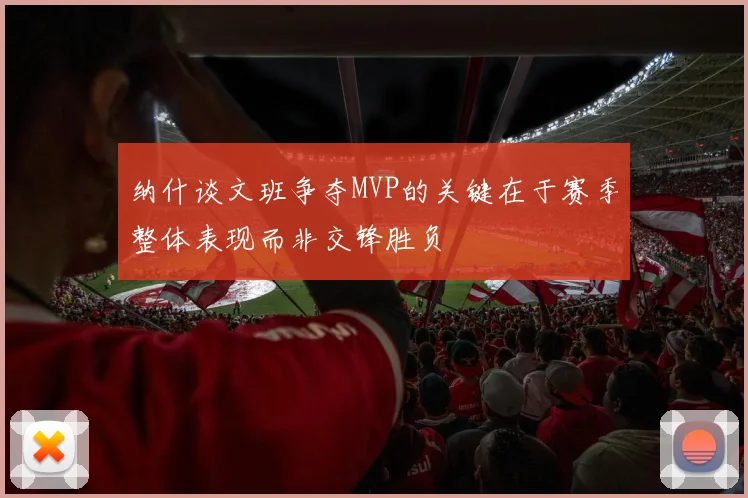 纳什谈文班争夺MVP的关键在于赛季整体表现而非交锋胜负