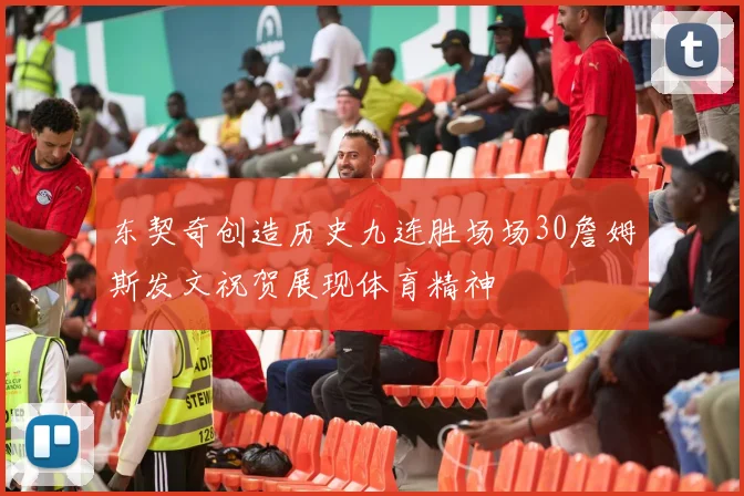 东契奇创造历史九连胜场场30詹姆斯发文祝贺展现体育精神