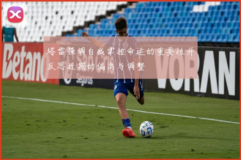塔雷强调自我掌控命运的重要性并反思近期的偏离与调整